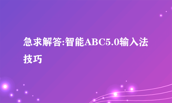 急求解答:智能ABC5.0输入法技巧