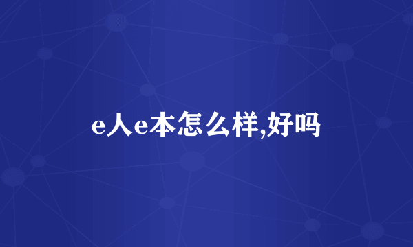 e人e本怎么样,好吗