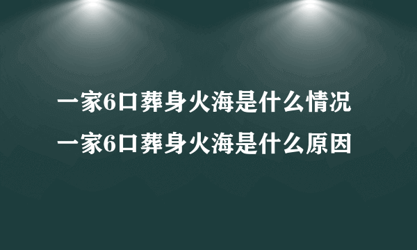 一家6口葬身火海是什么情况 一家6口葬身火海是什么原因