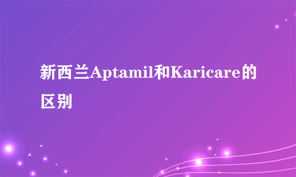 新西兰Aptamil和Karicare的区别