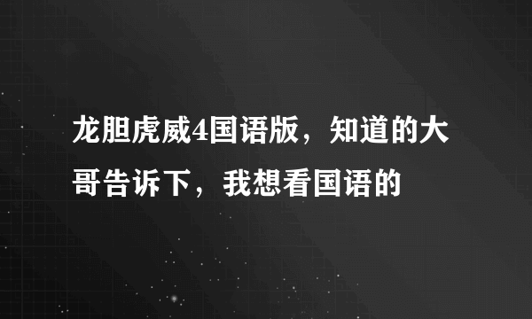 龙胆虎威4国语版，知道的大哥告诉下，我想看国语的