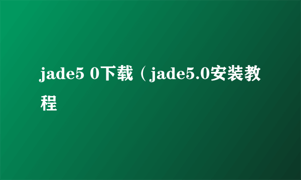 jade5 0下载（jade5.0安装教程