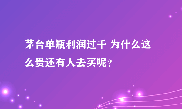 茅台单瓶利润过千 为什么这么贵还有人去买呢？