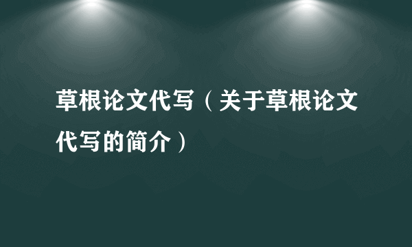 草根论文代写（关于草根论文代写的简介）