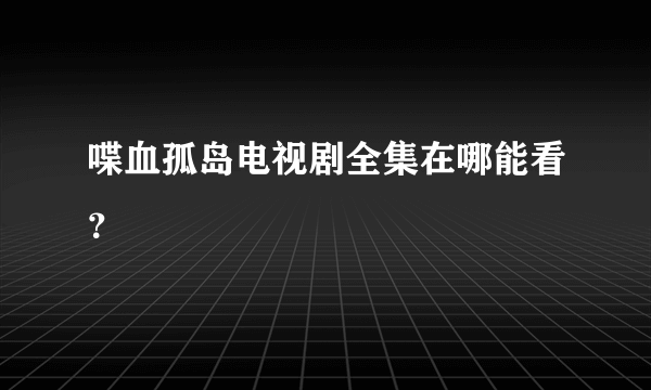 喋血孤岛电视剧全集在哪能看？