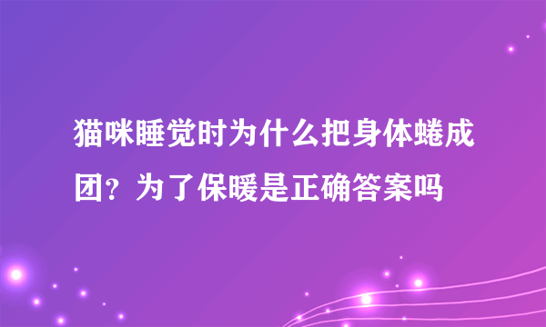 猫咪睡觉时为什么把身体蜷成团？为了保暖是正确答案吗