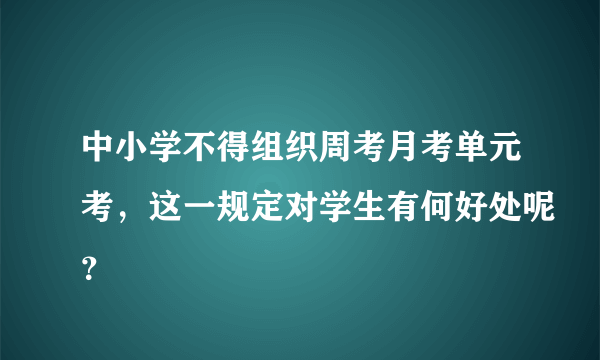 中小学不得组织周考月考单元考，这一规定对学生有何好处呢？