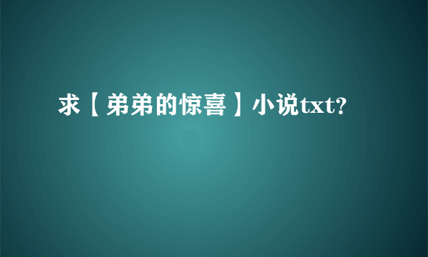 求【弟弟的惊喜】小说txt？