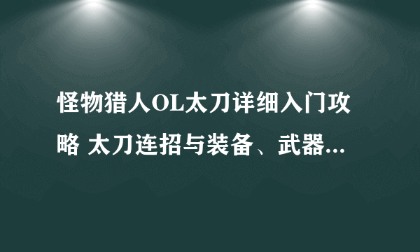 怪物猎人OL太刀详细入门攻略 太刀连招与装备、武器、天赋选择