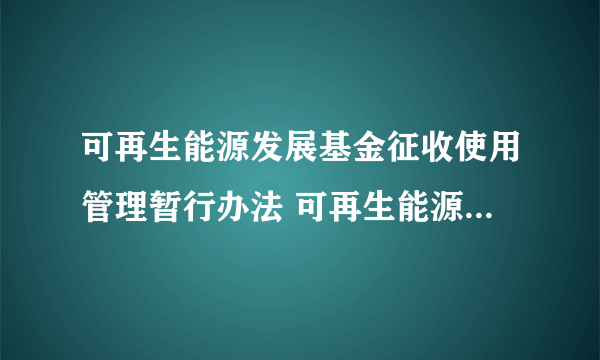 可再生能源发展基金征收使用管理暂行办法 可再生能源补贴资金管理办法