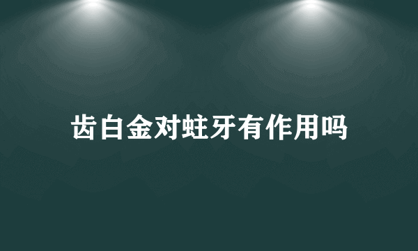 齿白金对蛀牙有作用吗