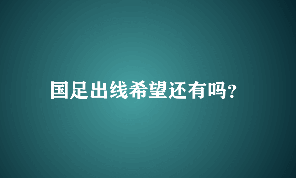 国足出线希望还有吗？