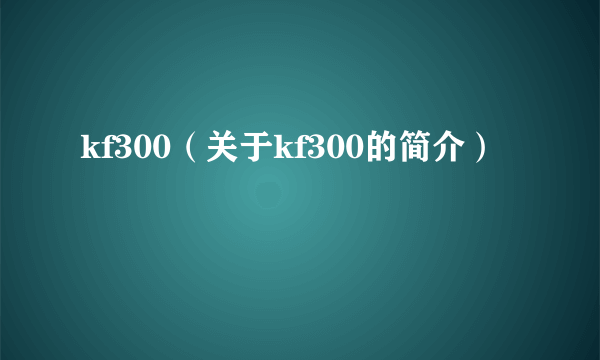 kf300（关于kf300的简介）