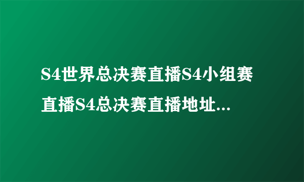 S4世界总决赛直播S4小组赛直播S4总决赛直播地址_飞外网