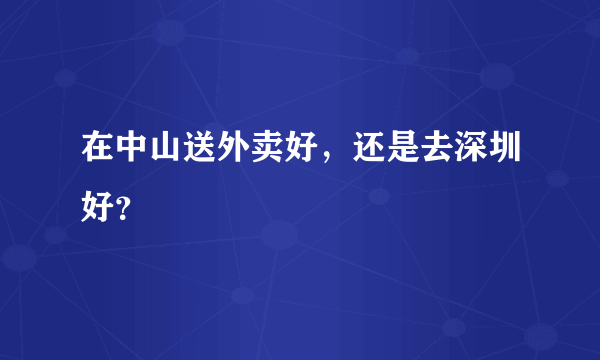 在中山送外卖好，还是去深圳好？