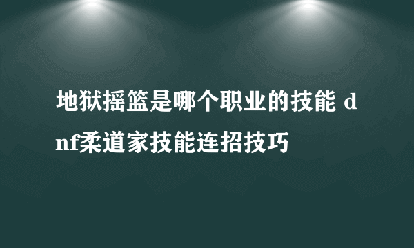 地狱摇篮是哪个职业的技能 dnf柔道家技能连招技巧