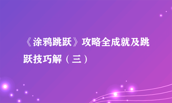 《涂鸦跳跃》攻略全成就及跳跃技巧解（三）