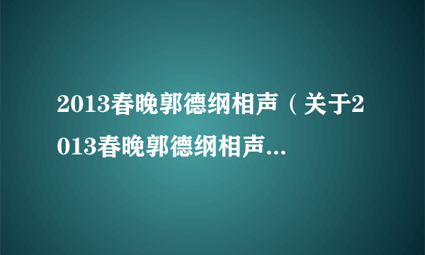 2013春晚郭德纲相声（关于2013春晚郭德纲相声的简介）