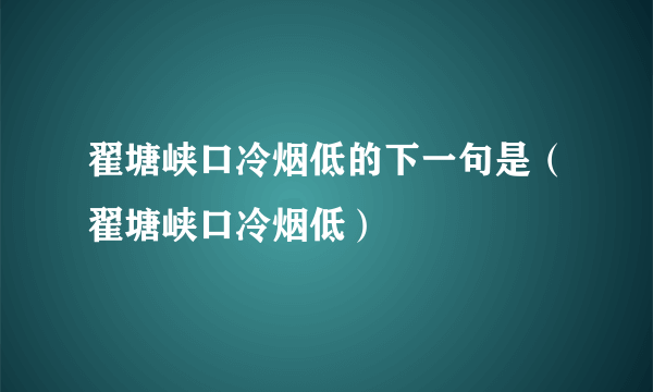 翟塘峡口冷烟低的下一句是（翟塘峡口冷烟低）