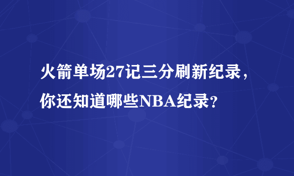 火箭单场27记三分刷新纪录，你还知道哪些NBA纪录？