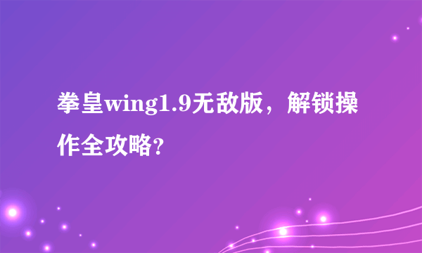 拳皇wing1.9无敌版，解锁操作全攻略？