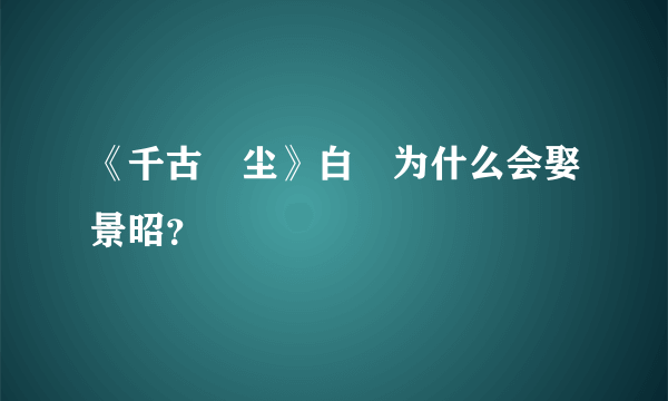 《千古玦尘》白玦为什么会娶景昭？