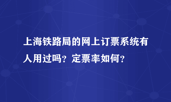 上海铁路局的网上订票系统有人用过吗？定票率如何？