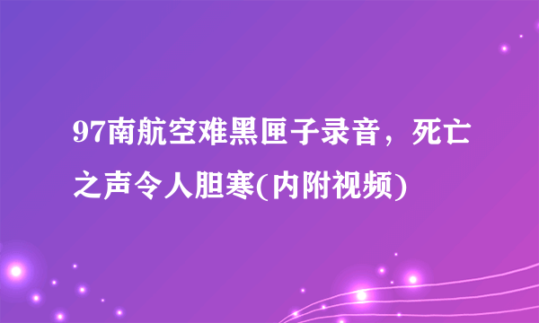 97南航空难黑匣子录音，死亡之声令人胆寒(内附视频) 