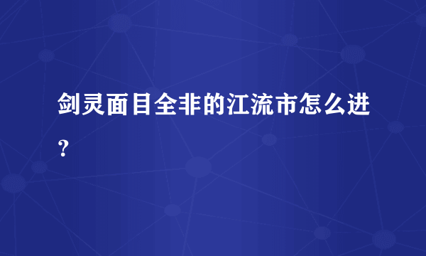 剑灵面目全非的江流市怎么进？