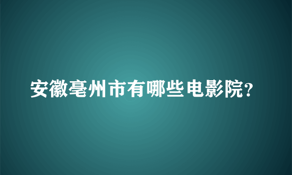 安徽亳州市有哪些电影院？