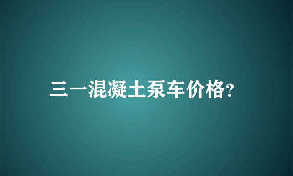 三一混凝土泵车价格？