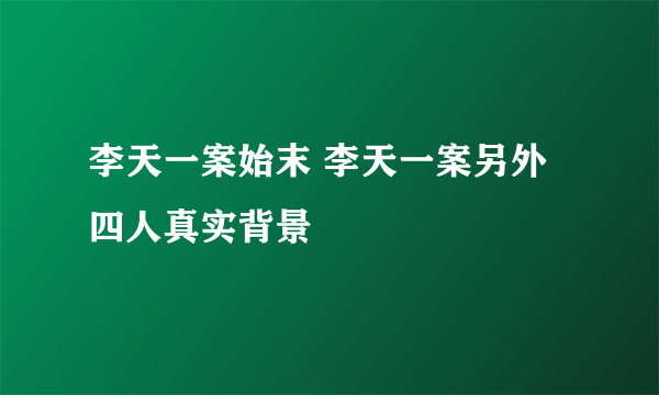 李天一案始末 李天一案另外四人真实背景