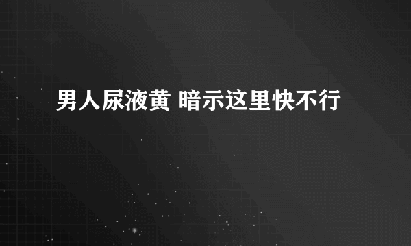 男人尿液黄 暗示这里快不行