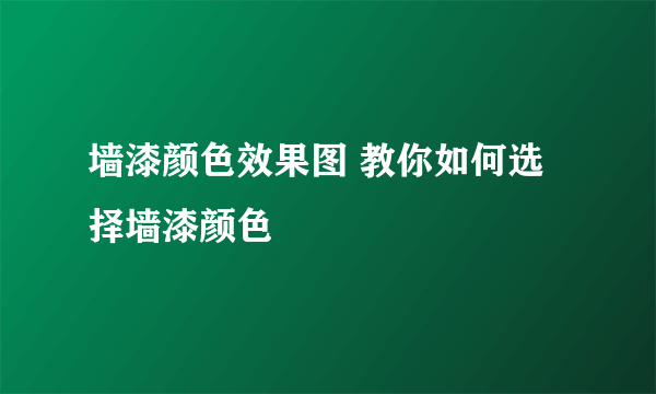 墙漆颜色效果图 教你如何选择墙漆颜色