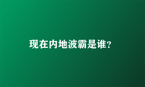 现在内地波霸是谁？