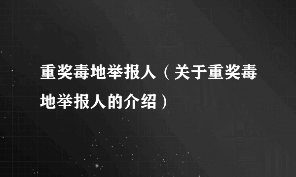 重奖毒地举报人（关于重奖毒地举报人的介绍）