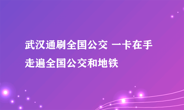 武汉通刷全国公交 一卡在手走遍全国公交和地铁