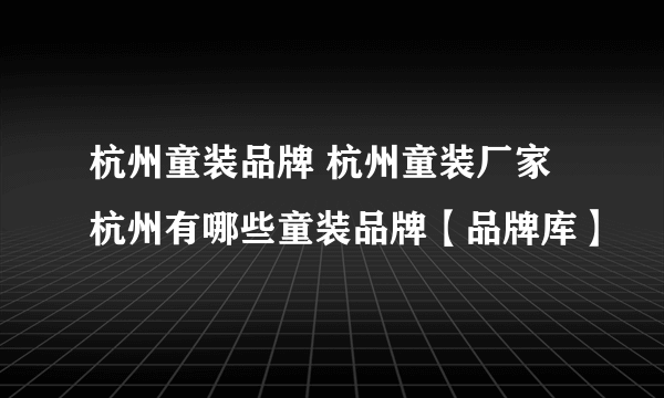 杭州童装品牌 杭州童装厂家 杭州有哪些童装品牌【品牌库】