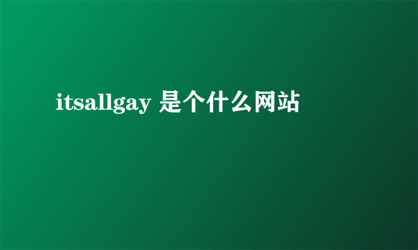 itsallgay 是个什么网站