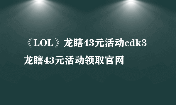 《LOL》龙瞎43元活动cdk3 龙瞎43元活动领取官网