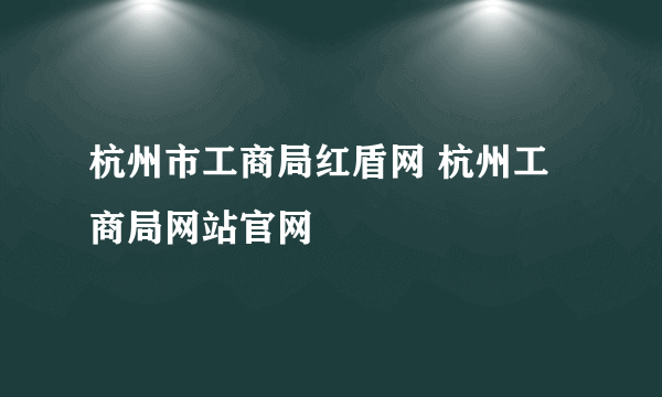 杭州市工商局红盾网 杭州工商局网站官网