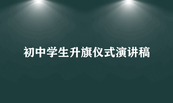 初中学生升旗仪式演讲稿