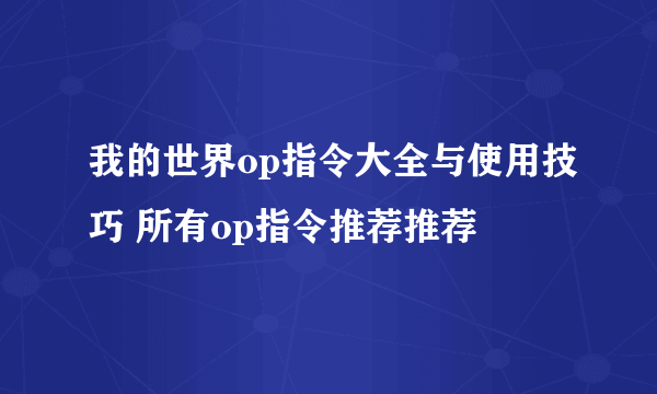 我的世界op指令大全与使用技巧 所有op指令推荐推荐