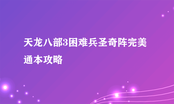 天龙八部3困难兵圣奇阵完美通本攻略