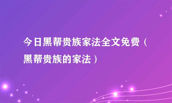 今日黑帮贵族家法全文免费（黑帮贵族的家法）