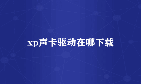 xp声卡驱动在哪下载