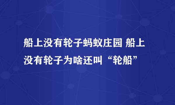 船上没有轮子蚂蚁庄园 船上没有轮子为啥还叫“轮船”