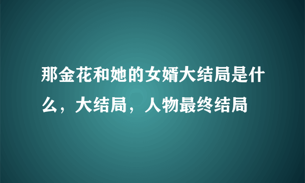 那金花和她的女婿大结局是什么，大结局，人物最终结局