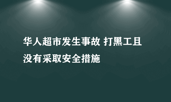 华人超市发生事故 打黑工且没有采取安全措施