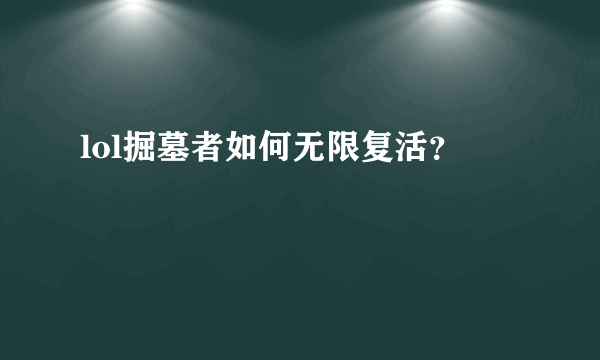 lol掘墓者如何无限复活？